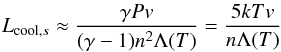 \begin{eqnarray} \label{eq:c2} L_{{\rm cool},s} \approx \dfrac{\gamma P v}{(\gamma-1) n^{2} \Lambda(T)} = \dfrac{5 k T v}{n\Lambda(T)} \end{eqnarray}