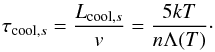 \begin{eqnarray} \label{eq:c3} \tau_{{\rm cool},s} = \dfrac{L_{{\rm cool},s}}{v} = \dfrac{5 k T }{n\Lambda(T)}\cdot \end{eqnarray}