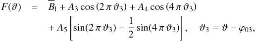 \begin{eqnarray} F(\vartheta)&=&\overline{B}_{\mathrm l}+A_3\cos\zav{2\,\pi\,\vartheta_3}+A_4 \cos\zav{4\,\pi\,\vartheta_3} \nonumber\\ &&+~A_5\hzav{\sin(2\,\pi\,\vartheta_3)- {\frac{1}{2}} \sin(4\,\pi\,\vartheta_3)},\quad \vartheta_3=\vartheta-\varphi_{03}, \label{mag_model} \end{eqnarray}