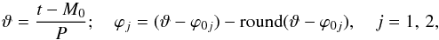 \begin{equation} \displaystyle \vartheta=\frac{t-M_0}{P};\quad \varphi_j=(\vartheta-\varphi_{0j})-\mathrm{round}(\vartheta-\varphi_{0j}), \quad j=1,\,2, \end{equation}