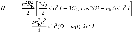 \begin{eqnarray} \overline{H} &=& \displaystyle\frac{n^2 R_\mathrm{R}^2}{2}\left[ \displaystyle\frac{3 J_{2}}{2} \sin^2 I - 3 C_{22} \cos 2 (\Omega - n_\mathrm{R}t) \sin^2 I \right] \notag\\ && \quad + \displaystyle\frac{3 n_\mathrm{R}^2 a^2}{4} \sin^2 (\Omega-n_\mathrm{R} t) \sin^2 I. \label{eq:HamR} \end{eqnarray}