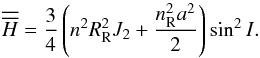 \begin{equation} \overline{\overline{H}} = \displaystyle\frac{3}{4} \left(n^2 R_\mathrm{R}^2 J_{2} + \displaystyle\frac{n_\mathrm{R}^2 a^2}{2}\right) \sin^2 I \label{eq:eff} . \end{equation}