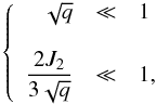 \begin{equation} \left\{ \begin{array}{r c l} \sqrt{q} &\ll& 1\\ \\ \displaystyle\frac{2 J_{2}}{3 \sqrt{q}} &\ll& 1, \end{array} \right. \label{eq:cond} \end{equation}