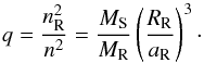 \begin{equation} q = \displaystyle\frac{n_\mathrm{R}^2}{n^2} = \displaystyle\frac{M_\mathrm{S}}{M_\mathrm{R}} \left(\displaystyle\frac{R_\mathrm{R}}{a_\mathrm{R}}\right)^3 \cdot \end{equation}