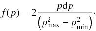 \appendix \setcounter{section}{2} \begin{eqnarray} f(p) = 2 \frac{p {\rm d}p}{\left( p_{\max}^2 - p_{\min}^2 \right) } \cdot \end{eqnarray}