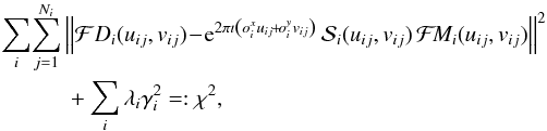 \begin{eqnarray} &&\sum_i\!\sum_{j=1}^{N_i}\left\Vert\mathcal{F}D_i(u_{ij},v_{ij})\!-\!{\rm e}^{2\pi\imath\left(o^x_i u_{ij}\!+\!o^y_i v_{ij}\right)}\,\mathcal{S}_i(u_{ij},v_{ij})\,\mathcal{F}\!M_i(u_{ij},v_{ij})\right\Vert^2\nonumber\\ &&\quad\qquad+\sum_i\lambda_i\gamma_i^2=:\chi^2, \label{chisq} \end{eqnarray}