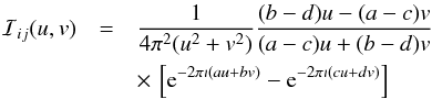 \begin{eqnarray} {\mathcal I}_{ij}(u,v)&=&\frac{1}{4\pi^2(u^2+v^2)}\frac{(b-d)u-(a-c)v}{(a-c)u+(b-d)v}\nonumber\\ &&\times\,\left[{\rm e}^{-2\pi\imath (au+bv)}-{\rm e}^{-2\pi\imath (cu+dv)}\right] \end{eqnarray}