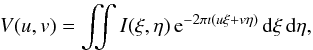 \begin{eqnarray} V(u,v)=\iint I(\xi,\eta)\,{\rm e}^{-2\pi\imath(u\xi+v\eta)}\,{\rm d}\xi\, {\rm d}\eta, \end{eqnarray}