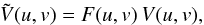 \begin{eqnarray} \tilde{V}(u,v)=F(u,v)\,V(u,v), \end{eqnarray}