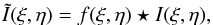\begin{eqnarray} \tilde{I}(\xi,\eta)=f(\xi,\eta)\star I(\xi,\eta), \end{eqnarray}