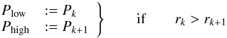\begin{equation} \label{eq2} \left. \begin{array}{ll} P_{\rm low} &:= P_k \\ P_{\rm high} &:= P_{k+1} \end{array} \right\} \qquad \text{if} \qquad r_k > r_{k+1} \end{equation}