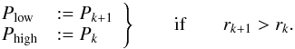 \begin{equation} \label{eq3} \left. \begin{array}{ll} P_{\rm low} &:= P_{k+1} \\ P_{\rm high} &:= P_k \end{array} \right\} \qquad \text{if} \qquad r_{k+1} > r_k. \end{equation}