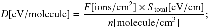 \begin{equation} D[{\rm eV/molecule}]=\frac{F [{\rm ions/cm}^2]\times S_{\rm total}[{\rm eV/cm}]}{n[{\rm molecule/cm}^3]} ; \end{equation}