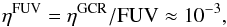 \begin{equation} \rm \eta^{FUV} = \eta^{GCR}/FUV \approx 10^{-3}, \end{equation}
