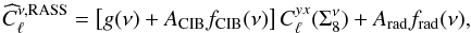 \begin{equation} \widehat{C}_\ell^{\nu,{\rm RASS}} = \left[g(\nu) + A_{\rm CIB}f_{\rm CIB}(\nu)\right]C_\ell^{yx}(\Sigma_8^{\nu}) + A_{\rm rad} f_{\rm rad}(\nu), \label{modtot} \end{equation}
