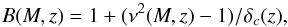 \begin{eqnarray*} B(M,z)=1+(\nu^2(M,z)-1)/\delta_c(z), \end{eqnarray*}