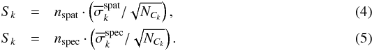 \begin{eqnarray} S_k & = & n_\mathrm{spat} \cdot \left(\overline{\sigma}^\mathrm{spat}_k/\sqrt{N_{C_k}}\right) \text{,} \label{eq:4} \\ S_k & = & n_\mathrm{spec} \cdot \left(\overline{\sigma}^\mathrm{spec}_k /\sqrt{N_{C_k}}\right) \text{.} \label{eq:5} \end{eqnarray}