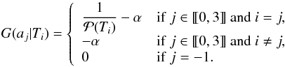 \begin{equation} \label{eq:gain_functions} G(a_j|T_i) = \left\{ \begin{array}{ll} \dfrac{1}{\mathcal{P}(T_i)} - \alpha & \mathrm{if~} j \in \llbracket0,3\rrbracket \mathrm{~and~} i=j, \\ -\alpha & \mathrm{if~} j \in \llbracket0,3\rrbracket \mathrm{~and~} i \ne j, \\ 0 & \mathrm{if~} j=-1.\\ \end{array} \right. \end{equation}