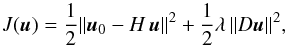 \begin{equation} J(\vec{u}) = \frac{1}{2} \| \vec{u}_{0} - H \, \vec{u} \| ^2 + \frac{1}{2} \lambda \, \| D \vec{u}\| ^2, \label{EqJu1} \end{equation}