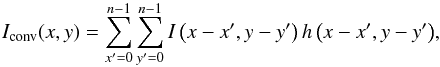 \begin{equation} I_{\rm conv}(x,y) = \sum_{x'=0}^{n-1}\sum_{y'=0}^{n-1} {I\left(x-x',y-y'\right)}\,{h\left(x-x',y-y'\right)}, \label{EqIconvxy1} \end{equation}