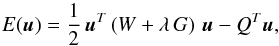 \begin{equation} E(\vec{u}) = \frac{1}{2} \, \vec{u}^T\left(W + \lambda \, G\right) \,\vec{u} - Q^T\vec{u} , \label{EqEnergy2} \end{equation}