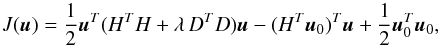 \begin{equation} J(\vec{u}) = \frac{1}{2} \vec{u}^T (H^T H + \lambda \, D^TD)\vec{u} - (H^T\vec{u}_{0})^T \vec{u} + \frac{1}{2} \vec{u}_{0}^T \vec{u}_{0}, \label{EqJu2} \end{equation}