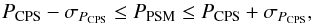 \begin{eqnarray*} P_{\mathrm{CPS}} - \sigma_{P_{\mathrm{CPS}}} \le P_{\mathrm{PSM}} \le P_{\mathrm{CPS}} + \sigma_{P_{\mathrm{CPS}}}, \end{eqnarray*}