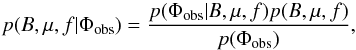 \begin{equation} p(B,\mu,f|\Phi_\mathrm{obs}) = \frac{p(\Phi_\mathrm{obs}|B,\mu,f) p(B,\mu,f)}{p(\Phi_\mathrm{obs})}, \label{eq:fullPosterior} \end{equation}