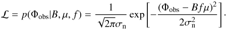 \begin{equation} \mathcal{L} = p(\Phi_\mathrm{obs}|B,\mu,f) = \frac{1}{\sqrt{2 \pi}\sigma_{\rm n}} \exp \left[-\frac{\left( \Phi_\mathrm{obs}-Bf\mu \right)^2}{2\sigma_{\rm n}^2} \right] \cdot \end{equation}