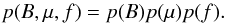 \begin{equation} p(B,\mu,f) = p(B) p(\mu) p(f). \end{equation}