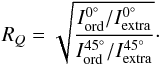 \begin{equation} R_Q=\sqrt{\frac{I_{\rm ord}^{0^\circ}/I_{\rm extra}^{0^\circ}}{I_{\rm ord}^{45^\circ}/I_{\rm extra}^{45^\circ}}} \cdot \end{equation}