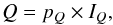 \begin{equation} Q = p_Q\times I_Q , \end{equation}