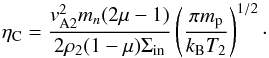 \begin{equation} \eta_{\rm C}=\frac{v_{\rm A2}^2m_n(2{\mu}-1)}{2\rho_2(1-{\mu})\Sigma_{\rm in}}\left(\frac{\pi m_{\rm p}}{k_{\rm B}T_{2}}\right)^{1/2}\cdot \label{eq:2.21} \end{equation}