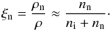 \begin{equation} \xi_{\rm n}=\frac{\rho_{\rm n}}{\rho}\approx \frac{n_{\rm n}}{n_{\rm i}+n_{\rm n}}\cdot \label{eq:xin} \end{equation}