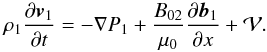 \begin{equation} \rho_1\frac{\partial \vec{v}_1}{\partial t}=-\nabla P_1+\frac{B_{02}}{\mu_0}\frac{\partial \vec{b}_1}{\partial x}+{\bf \cal V}. \label{eq:1.3.1} \end{equation}