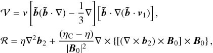 \begin{eqnarray} &&{{\bf \cal V}}=\nu\left[\vec{\tilde b}(\vec{\tilde b}\cdot \nabla)-\frac13\nabla\right]\left[\vec{\tilde b}\cdot \nabla (\vec{\tilde b}\cdot \vec{v}_1)\right], \nonumber \\ &&{{\bf\cal R}}=\eta\nabla^2\vec{b}_2+\frac{(\eta_{\rm C}-\eta)}{|\vec{B}_0|^2}\nabla\times\left\{\left[\left(\nabla\times \vec{b}_2\right)\times \vec{B}_0\right]\times \vec{B}_0\right\}, \label{eq:1.5} \end{eqnarray}