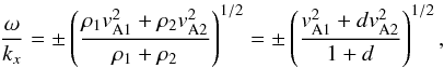 \begin{equation} \frac{\omega}{k_{x}}=\pm\left(\frac{\rho_1v_{\rm A1}^2+\rho_2v_{\rm A2}^2}{\rho_1+\rho_2}\right)^{1/2}=\pm\left(\frac{v_{\rm A1}^2+dv_{\rm A2}^2}{1+d}\right)^{1/2}, \label{eq:1.6} \end{equation}