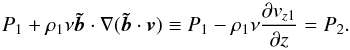 \begin{equation} P_1+\rho_1\nu{\vec{\tilde b}}\cdot\nabla (\vec{\tilde b}\cdot \vec{v})\equiv P_1-\rho_1\nu\frac{\partial v_{z1}}{\partial z}=P_2. \label{eq:1.8} \end{equation}