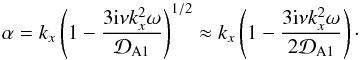 \begin{eqnarray*} \alpha=k_x\left(1-\frac{3{\rm i}\nu k_x^2\omega}{{\cal D}_{\rm A1}}\right)^{1/2}\approx k_x\left(1-\frac{3{\rm i}\nu k_x^2\omega}{2{\cal D}_{\rm A1}}\right)\cdot \end{eqnarray*}