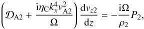 \begin{equation} \left({\cal D}_{\rm A2}+\frac{{\rm i}\eta_{\rm C}k_x^4v_{\rm A2}^2}{\Omega}\right)\frac{{\rm d}v_{z2}}{{\rm d}z}=-\frac{{\rm i}\Omega}{\rho_2}P_2, \label{eq:2.11} \end{equation}