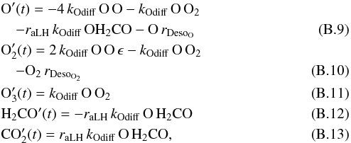 \appendix \setcounter{section}{2} \begin{eqnarray} &&{\rm O}'(t) =-4 \,k_{\rm Odiff}\,{\rm O} \,{\rm O} - k_{\rm Odiff}\,{\rm O}\,{\rm O}_2 \nonumber\\ &&\quad - r_{\rm aLH} \,k_{\rm Odiff}\,{\rm O} {\rm H}_2{\rm CO} - {\rm O}\,r_{\rm Deso_O}\quad\quad\quad\\ &&{\rm O}_2'(t) = 2\, k_{\rm Odiff}\,{\rm O}\,{\rm O} \,\epsilon- k_{\rm Odiff}\,{\rm O}\,{\rm O}_2 \nonumber\\ && \quad - {\rm O}_2\, r_{\rm Deso_{\rm O_2}}\quad\quad\quad\\ &&{\rm O}_3'(t) = k_{\rm Odiff}\,{\rm O}\,{\rm O}_2\quad\quad\quad\\ &&{\rm H}_2{\rm CO}'(t)=-r_{\rm aLH}\, k_{\rm Odiff}\,{\rm O}\, {\rm H}_2{\rm CO}\quad\quad\quad \\ &&{\rm CO}_2'(t) = r_{\rm aLH}\, k_{\rm Odiff}\,{\rm O}\, {\rm H}_2{\rm CO},\quad\quad\quad \end{eqnarray}
