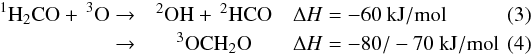 \begin{eqnarray} \rm{^1H_2CO}+\, ^3O \rightarrow& \rm ^2OH+\,^2HCO & \Delta H = -60 ~{\rm kJ/mol} \\ \rightarrow& \rm ^3OCH_2O & \Delta H=-80/-70~{\rm kJ/mol} \end{eqnarray}