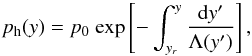 \begin{equation} \label{eq:pres} p_{\rm h}(y)=p_{\rm 0}~{\rm exp}\left[-\int_{y_{r}}^{y}\frac{{\rm d}y'} {\Lambda (y')} \right] , \end{equation}