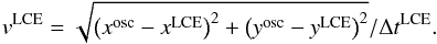 \begin{equation} v^\mathrm{LCE} = \sqrt{ \left( x^\mathrm{osc} - x^\mathrm{LCE} \right)^{2} + \left( y^\mathrm{osc} - y^\mathrm{LCE} \right)^{2} }/\Delta t^\mathrm{LCE}. \end{equation}