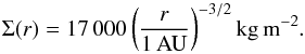 \begin{equation} \label{eqmmsn} \Sigma (r) = 17\,000 \left(\frac{r}{1 \, \mathrm{AU}}\right)^{-3/2} \mathrm{kg\, m^{-2}} . \end{equation}