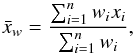 \begin{equation} \bar{x}_{w} = \frac{ \sum_{i=1}^n w_i x_i}{\sum_{i=1}^n w_i}, \end{equation}