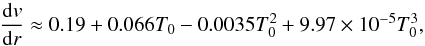 \begin{eqnarray} \label{eqn:windaccelgrid} \frac{{\rm d}v}{{\rm d}r} \approx 0.19 + 0.066 T_0 - 0.0035 T_0^2 + 9.97 \times 10^{-5} T_0^3, \end{eqnarray}