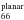 \hbox{$_{66}^{\rm planar}$}