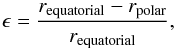 \begin{equation} \epsilon=\frac{r_{\rm equatorial}-r_{\rm polar}}{r_{\rm equatorial}}, \label{elli} \end{equation}