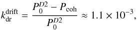 \begin{equation} k_{\rm dr}^{\rm drift} = \frac{P_0 ^{D2} - P_{\rm coh}}{P_0 ^{D2}} \approx 1.1 \times 10^{-3}, \end{equation}